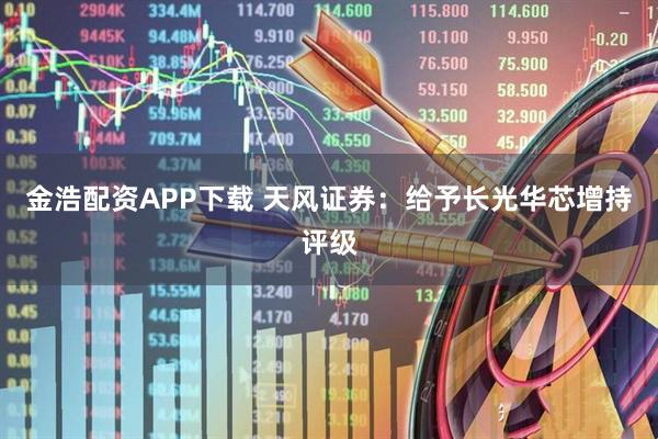 金浩配资APP下载 天风证券：给予长光华芯增持评级