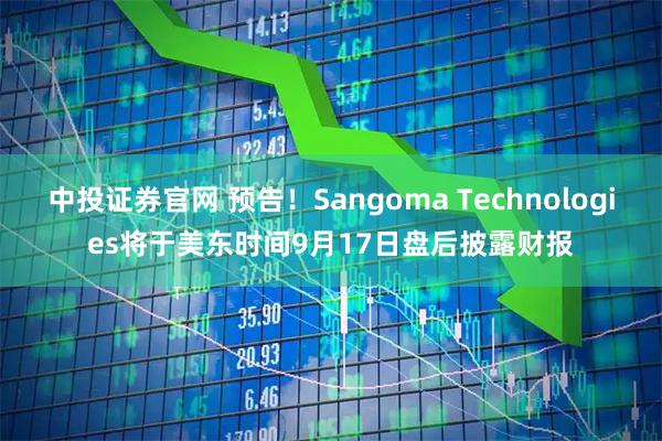 中投证券官网 预告！Sangoma Technologies将于美东时间9月17日盘后披露财报