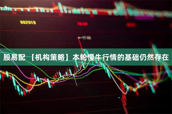 股易配 【机构策略】本轮慢牛行情的基础仍然存在