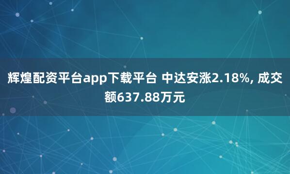 辉煌配资平台app下载平台 中达安涨2.18%, 成交额637.88万元