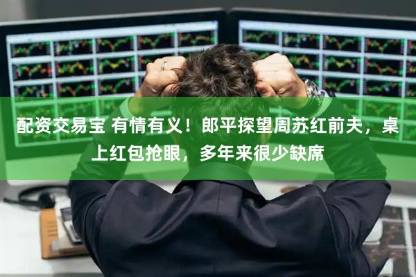 配资交易宝 有情有义！郎平探望周苏红前夫，桌上红包抢眼，多年来很少缺席