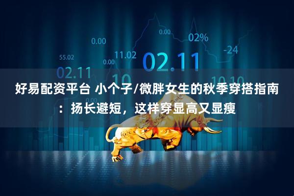 好易配资平台 小个子/微胖女生的秋季穿搭指南：扬长避短，这样穿显高又显瘦
