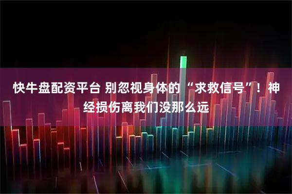 快牛盘配资平台 别忽视身体的 “求救信号”！神经损伤离我们没那么远