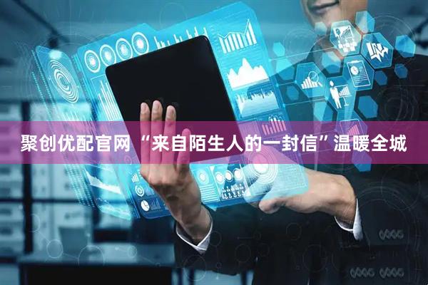 聚创优配官网 “来自陌生人的一封信”温暖全城