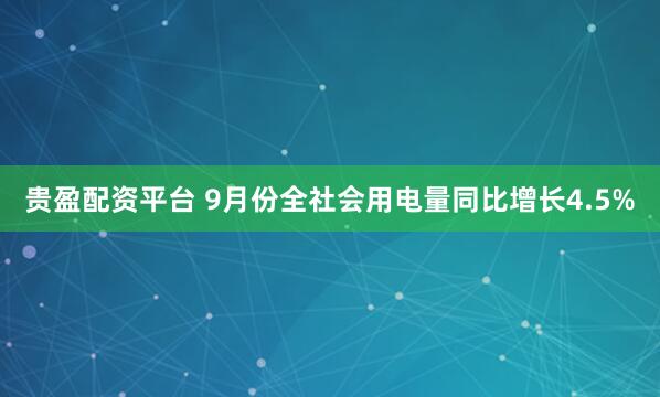贵盈配资平台 9月份全社会用电量同比增长4.5%