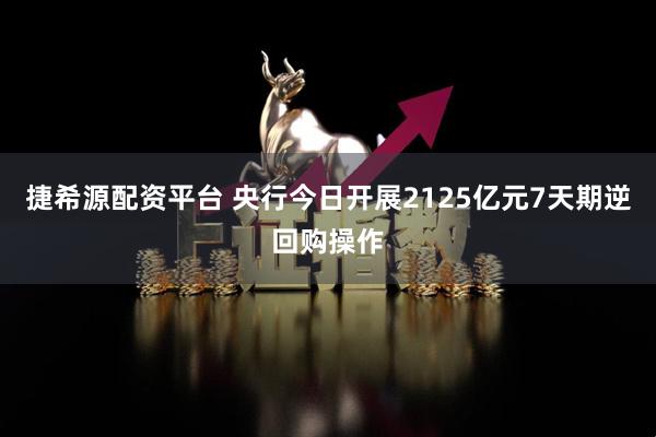 捷希源配资平台 央行今日开展2125亿元7天期逆回购操作