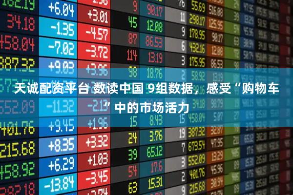 天诚配资平台 数读中国 9组数据，感受“购物车”中的市场活力