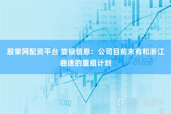 股窜网配资平台 旋极信息：公司目前未有和浙江曲速的重组计划
