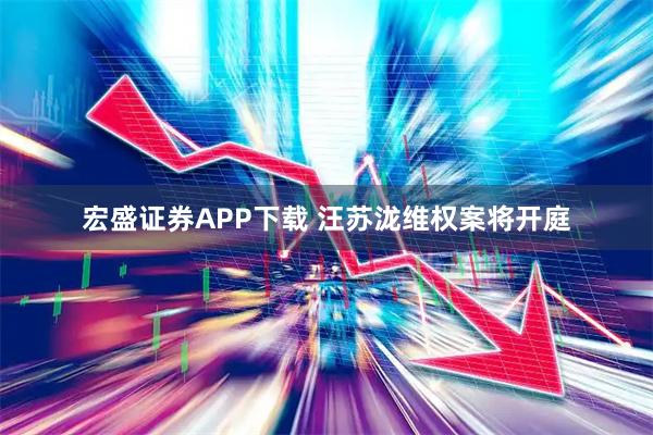宏盛证券APP下载 汪苏泷维权案将开庭