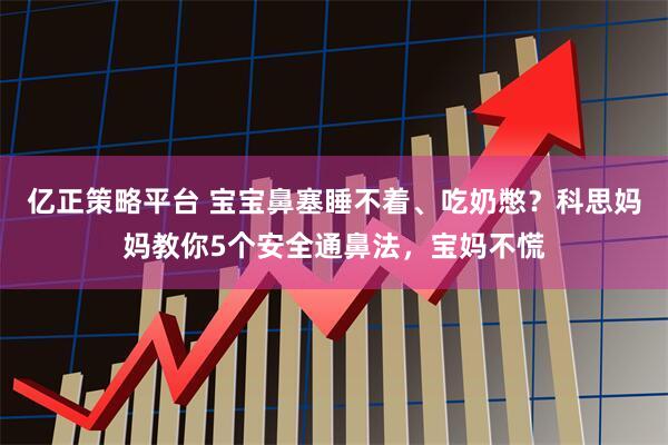 亿正策略平台 宝宝鼻塞睡不着、吃奶憋？科思妈妈教你5个安全通鼻法，宝妈不慌