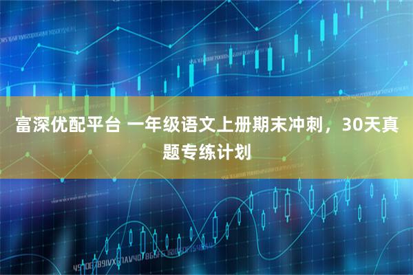 富深优配平台 一年级语文上册期末冲刺，30天真题专练计划