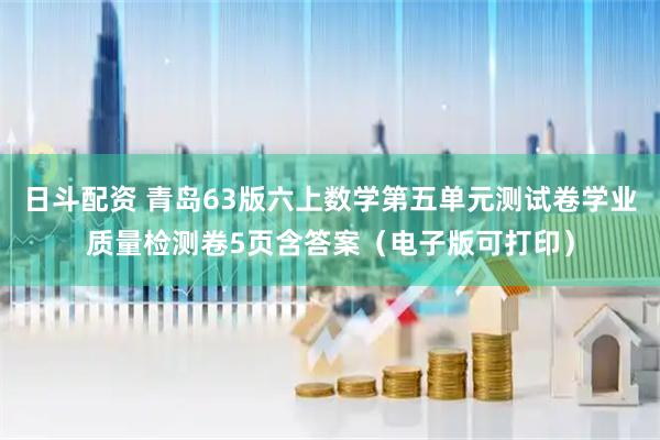 日斗配资 青岛63版六上数学第五单元测试卷学业质量检测卷5页含答案（电子版可打印）