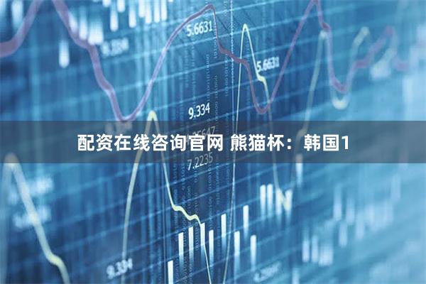 配资在线咨询官网 熊猫杯：韩国1