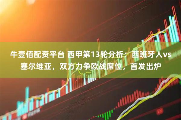 牛壹佰配资平台 西甲第13轮分析：西班牙人vs塞尔维亚，双方力争欧战席位，首发出炉