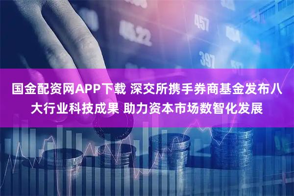 国金配资网APP下载 深交所携手券商基金发布八大行业科技成果 助力资本市场数智化发展