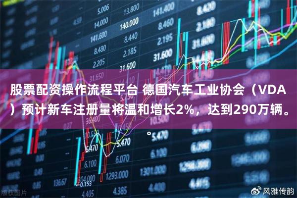 股票配资操作流程平台 德国汽车工业协会（VDA）预计新车注册量将温和增长2%，达到290万辆。