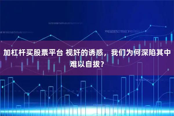 加杠杆买股票平台 视奸的诱惑，我们为何深陷其中难以自拔？