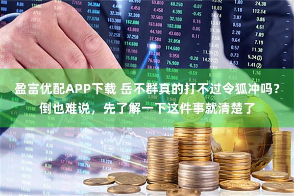 盈富优配APP下载 岳不群真的打不过令狐冲吗？倒也难说，先了解一下这件事就清楚了