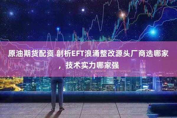 原油期货配资 剖析EFT浪涌整改源头厂商选哪家，技术实力哪家强