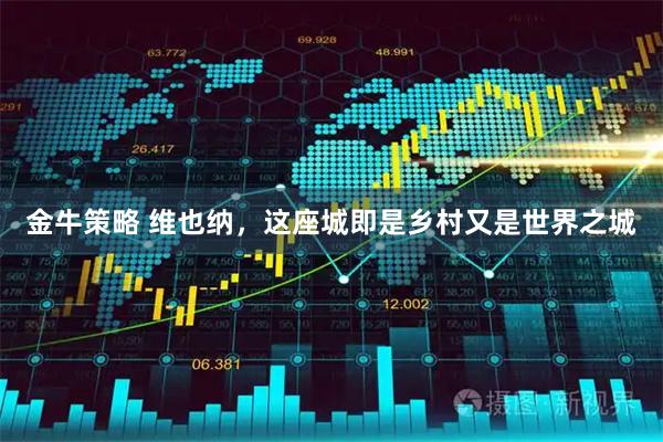 金牛策略 维也纳，这座城即是乡村又是世界之城