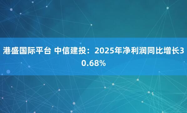 港盛国际平台 中信建投：2025年净利润同比增长30.68%